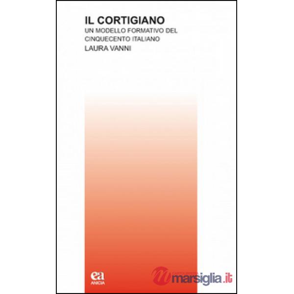 Cortigiano. Un modello formativo del Cinquecento italiano (Il)