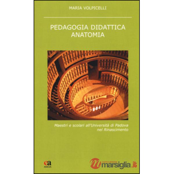Pedagogia didattica anatomia. Maestri e scolari all'Università di Padova nel Rinascimento. Nuova ediz.