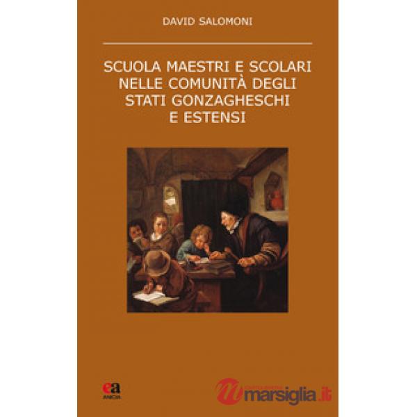 Scuola maestri e scolari nelle comunità degli stati gonzagheschi ed estensi. Nuova ediz.