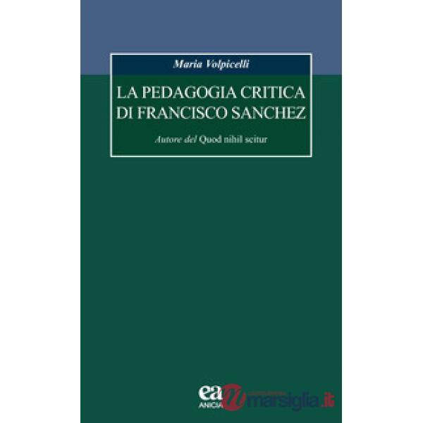 Pedagogia critica di Francisco Sanchez. Autore del Quod nihil scitur (La)