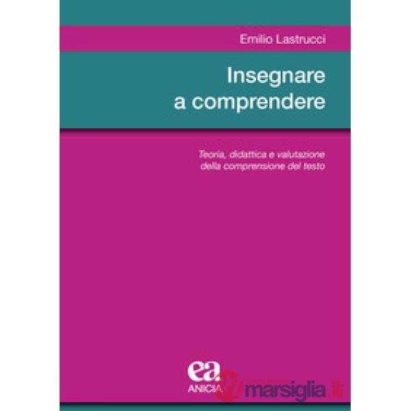 Insegnare a comprendere. Teoria, didattica e valutazione della comprensione del testo