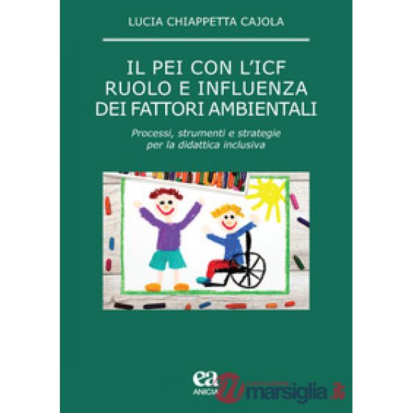 PEI con l'ICF: ruolo e influenza dei fattori ambientali. Processi, strumenti e strategie per la didattica inclusiva (Il)