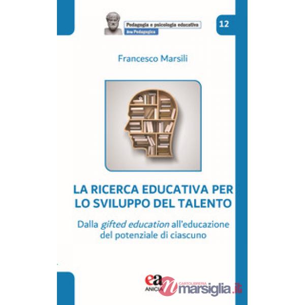 Ricerca educativa per lo sviluppo del talento. Dalla gifted education all'educazione del potenziale di ciascuno (La)