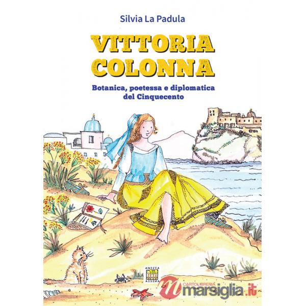 Vittoria Colonna. Botanica, poetessa e diplomatica del Cinquecento. Ediz. illustrata