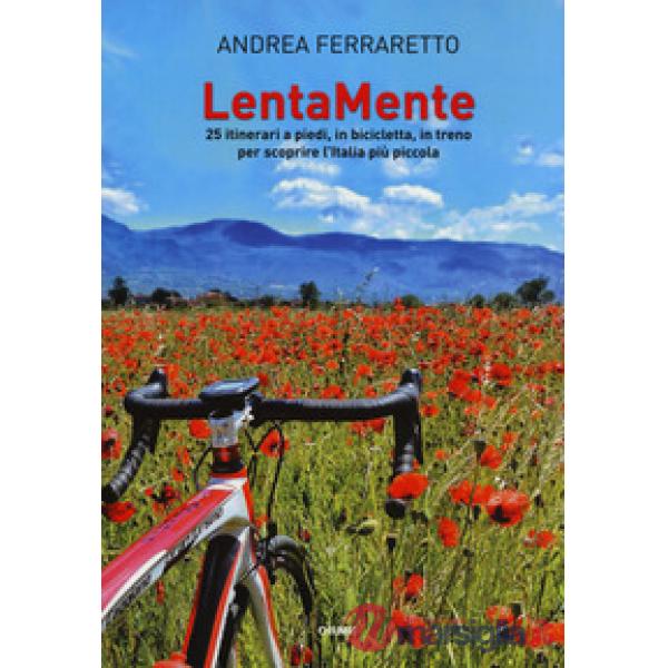LentaMente. 25 itinerari a piedi, in bicicletta, in treno per scoprire l'Italia più piccola