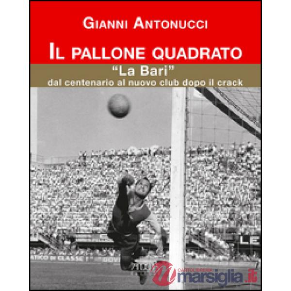 Pallone quadrato. «La Bari» dal centenario al nuovo club dopo il crack (Il)