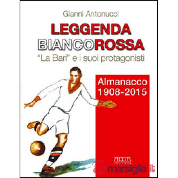 Leggenda biancorossa. «La Bari» e i suoi protagonisti. Almanacco (1908-2015)