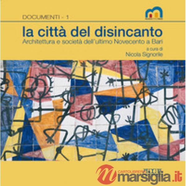 Città del disincanto. Architettura e società dell'ultimo Novecento a Bari (La)