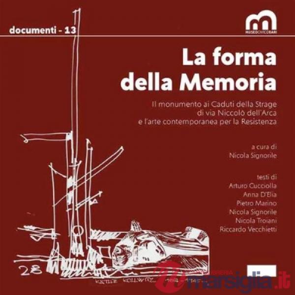 Forma della memoria. Il monumento ai caduti della strage di Via Niccolò dell'Arca e l'arte contemporanea per la Resistenza (La)