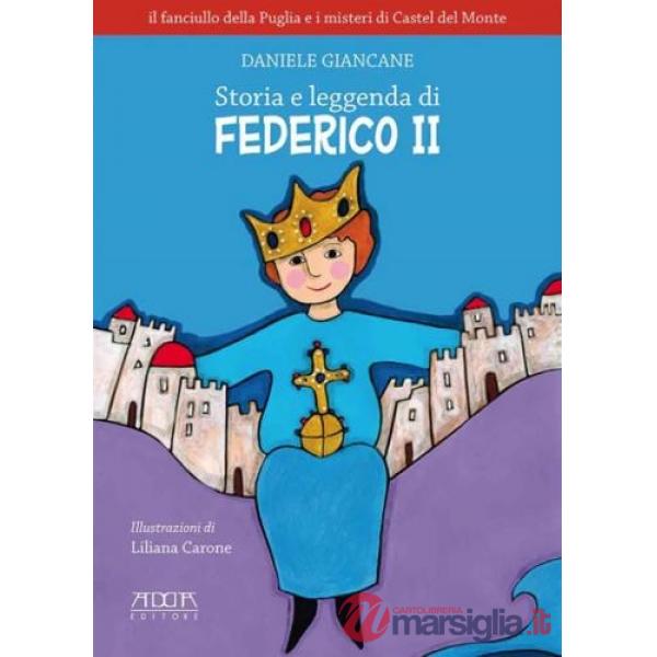 Storia e leggenda di Federico II. Il fanciullo della Puglia e i misteri di Castel del Monte