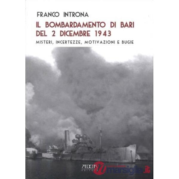 Bombardamento di Bari del 2 dicembre 1943. Misteri, incertezze, motivazioni e bugie (Il)