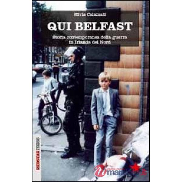 Qui Belfast. Storia contemporanea della guerra in Irlanda del Nord