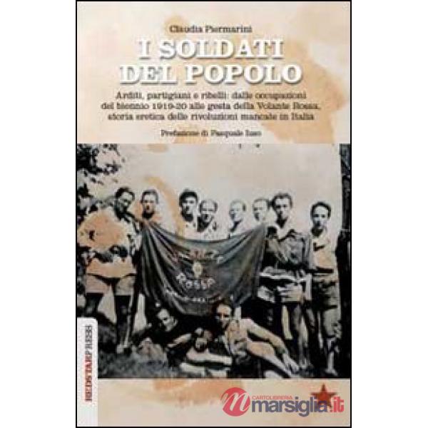 Soldati del popolo. Arditi, partigiani e ribelli: dalle occupazioni del biennio 1919-20 alle gesta della Volante Rossa, storia e