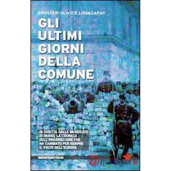 Ultimi giorni della Comune. In diretta dalle barricate di Parigi, la cronaca dell'insurrezione che ha cambiato per sempre il vol