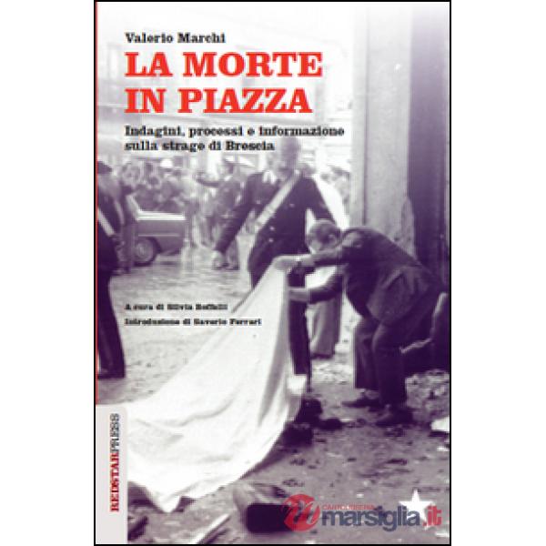 Morte in piazza. Indagini, processi e informazione sulla strage di Brescia (La)