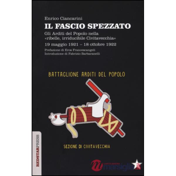Fascio spezzato. Gli Arditi del Popolo nella «ribelle, irriducibile Civitavecchia». 19 maggio 1921-18 ottobre 1922 (Il)
