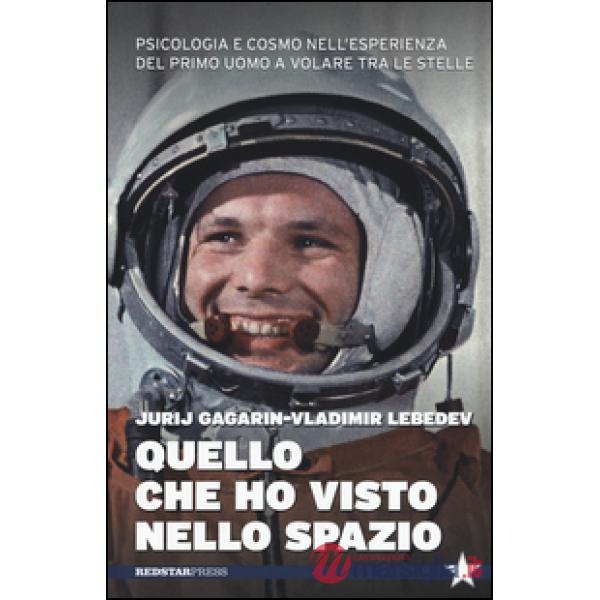 Quello che ho visto nello spazio. Psicologia e cosmo nell'esperienza del primo uomo a volare tra le stelle