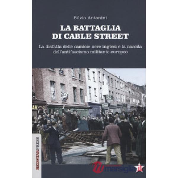 Battaglia di Cable Street. La disfatta delle camicie nere inglesi e la nascita dell'antifascimo militante europeo (La)