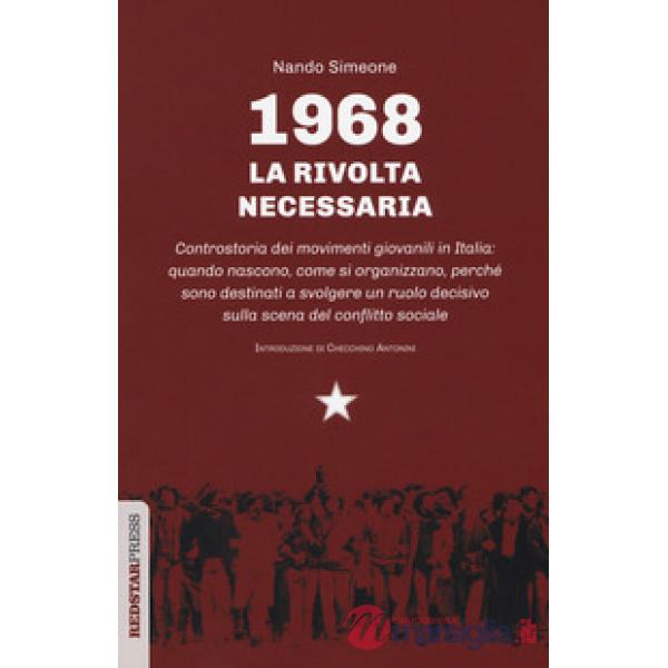 1968: la rivolta necessaria. Controstoria dei movimenti giovanili in Italia: quando nascono, come si organizzano, perché sono de