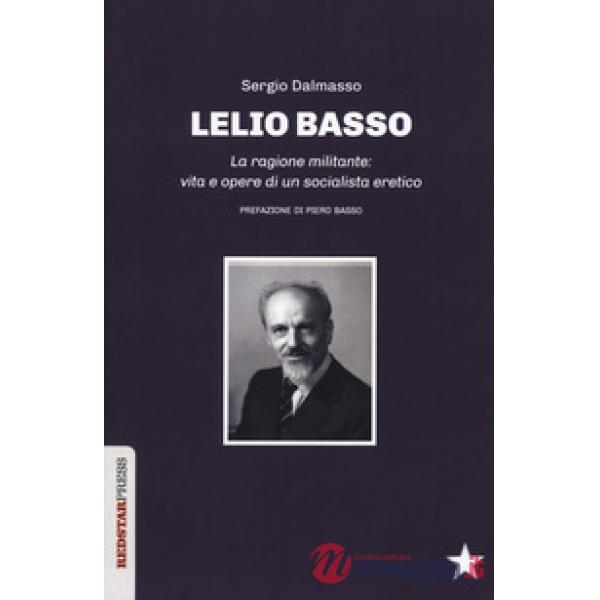 Lelio Basso. La ragione militante: vita e opere di un socialista eretico