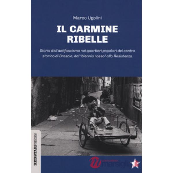 Carmine ribelle. Storia dell'antifascismo nei quartieri popolari del centro storico di Brescia, dal «biennio rosso» alla Resiste