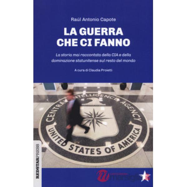 Guerre che ci fanno. La storia mai raccontata della CIA e della dominazione statunitense sul resto del mondo (Le)
