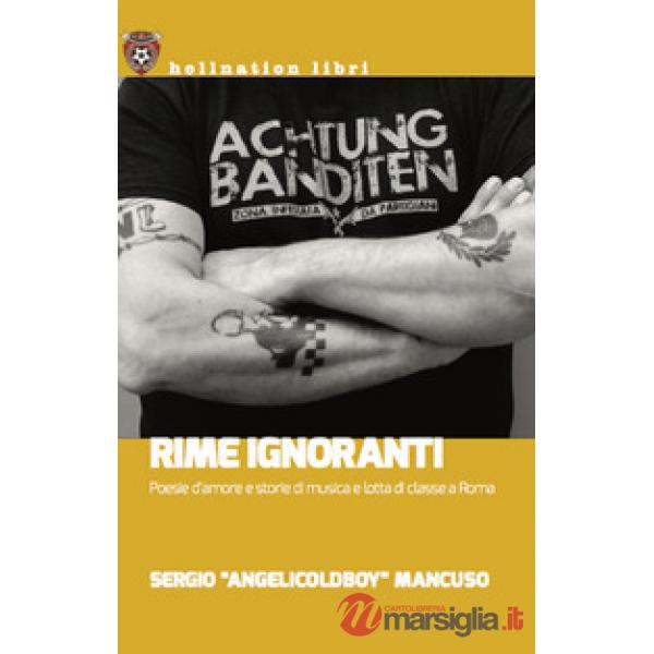 Rime ignoranti. Poesie d'amore e storie di musica e lotta di classe a Roma