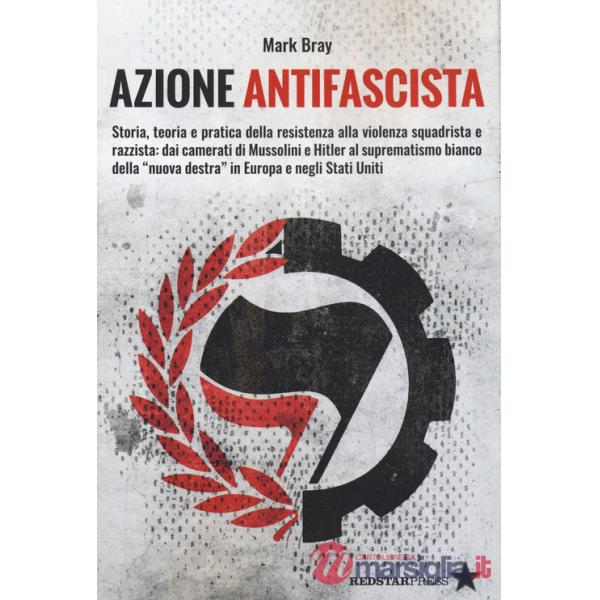 Azione Antifascista. Storia, teoria e pratica della resistenza alla violenza squadristica e razzista: dai camerati di Mussolini 