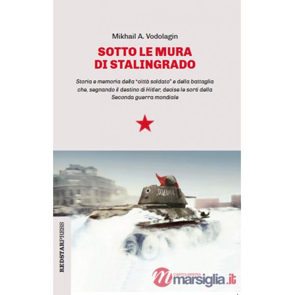 Sotto le mura di Stalingrado. Storia e memoria della «città soldato» e della battaglia che, segnando il destino di Hitler, decis