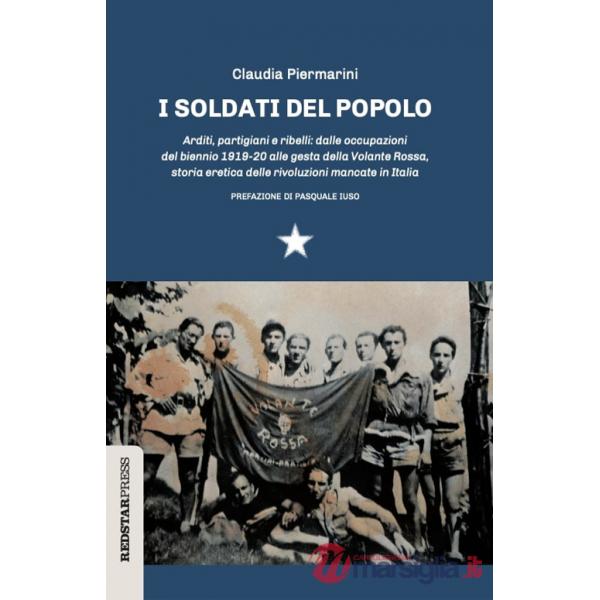Soldati del popolo. Arditi, partigiani e ribelli: dalle occupazioni del biennio 1919-20 alle gesta della Volante Rossa, storia e