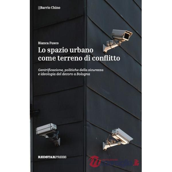 Spazio urbano come terreno di conflitto. Gentrificazione, politiche della sicurezza e ideologia del decoro a Bologna (Lo)