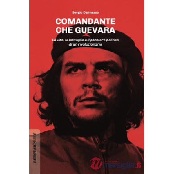 Comandante Che Guevara. La vita, le battaglie e il pensiero politico di un rivoluzionario