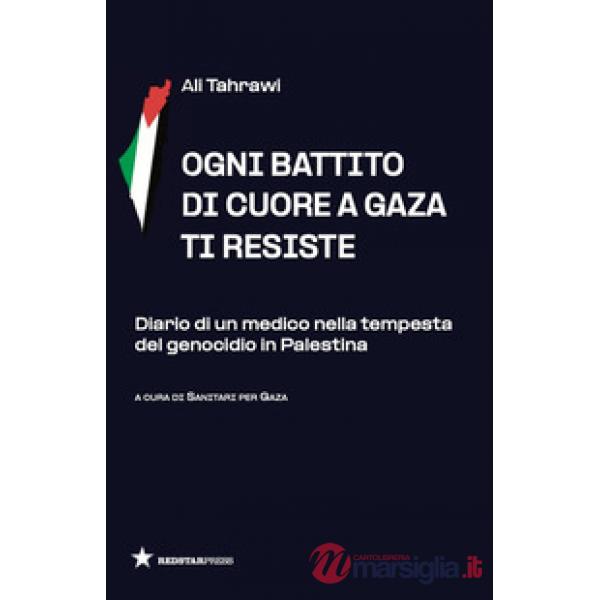 Ogni battito di cuore a Gaza ti resiste. Diario di un medico nella tempesta del genocidio in Palestina