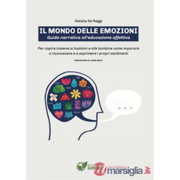 Mondo delle emozioni. Guida narrativa all'educazione affettiva. Per capire insieme ai bambini e alle bambine come imparare a ric