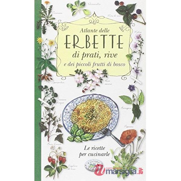 Atlante delle erbette di prati, rive e dei piccoli frutti di bosco. Le ricette per cucinarle