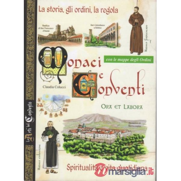 Monaci e conventi. La storia, gli ordini, la regola. Spiritualità e vita quotidiana. Con le mappe degli Ordini