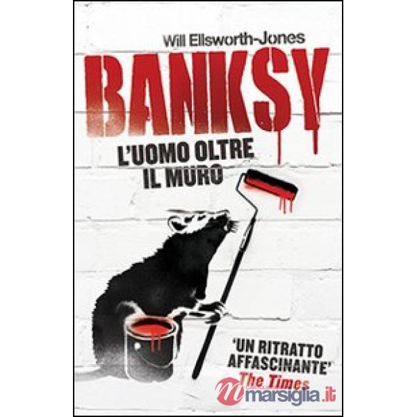 Banksy. L'uomo oltre il muro