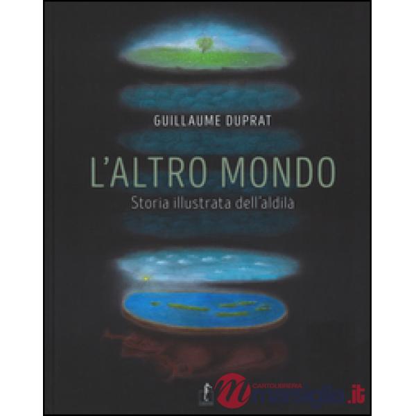 Altro mondo. Storia illustrata dell'aldilà. Ediz. illustrata (L')