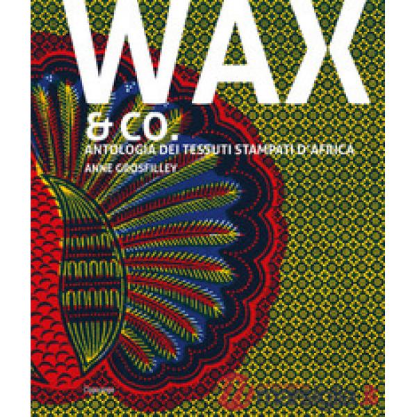 Wax & Co. Antologia dei tessuti stampati d'Africa