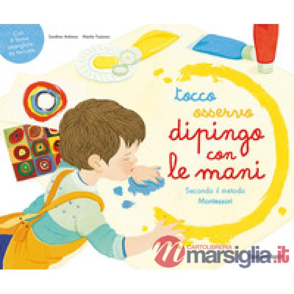 Tocco, osservo, dipingo con le mani secondo il metodo Montessori. Ediz. a colori