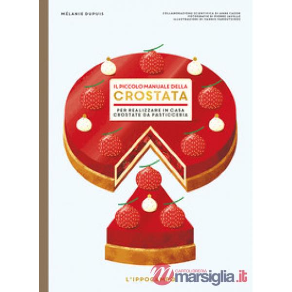 Piccolo manuale della crostata. Per realizzare in casa crostate da pasticceria (Il)