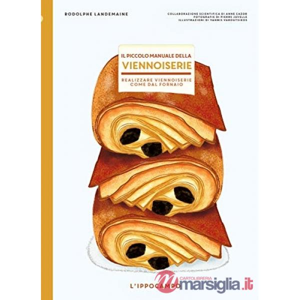 Piccolo manuale della viennoiserie. Realizzare viennoiserie come dal fornaio. Ediz. illustrata (Il)