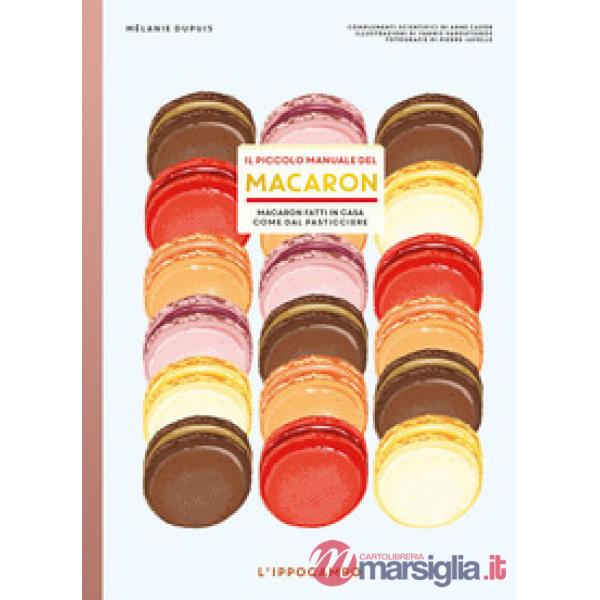 Piccolo manuale del macaron. Macaron fatti in casa come dal pasticciere (Il)
