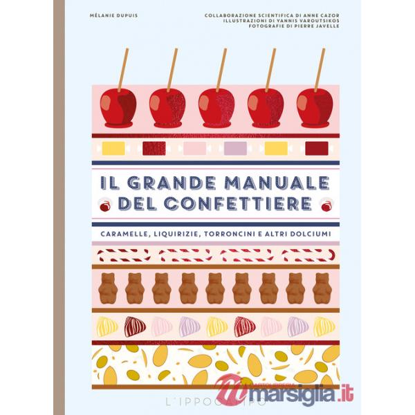 Grande manuale del confettiere. Caramelle, liquirizie, torroncini e altri dolciumi. Ediz. a colori (Il)