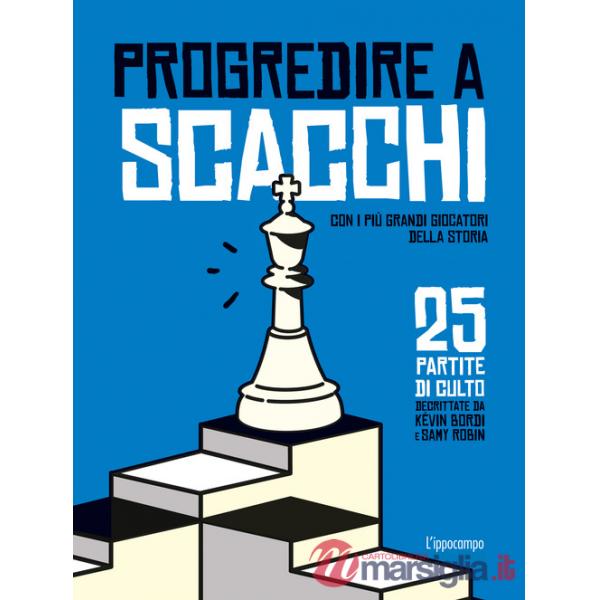 Progredire a scacchi. Con i più grandi giocatori della storia. 25 partite di culto
