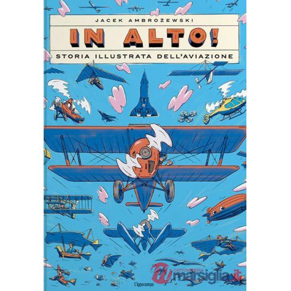 In alto! Storia illustrata dell'aviazione. Ediz. a colori