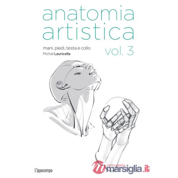 Anatomia artistica. Vol. 3: Mani, piedi, testa e collo