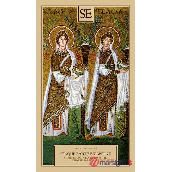 Cinque sante bizantine. Storie di cortigiane, travestite, eremite, imperatrici