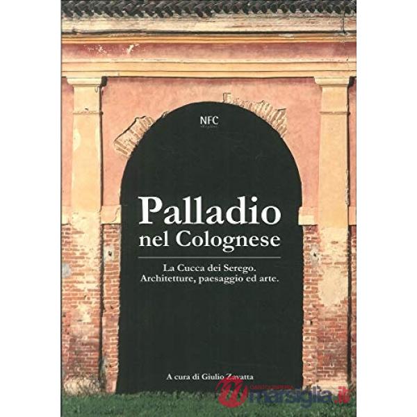 Palladio nel Colognese. La Cucca del Serego: architettura, paesaggio e arte