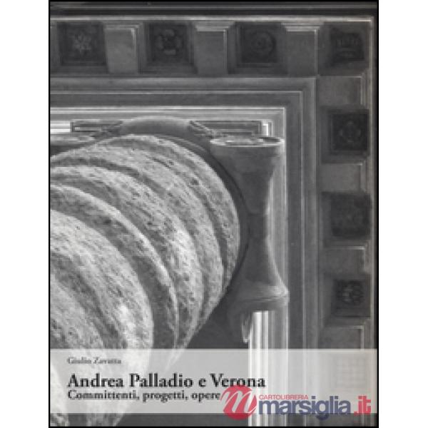 Andrea Palladio e Verona. Committenti, progetti, opere. Ediz. illustrata